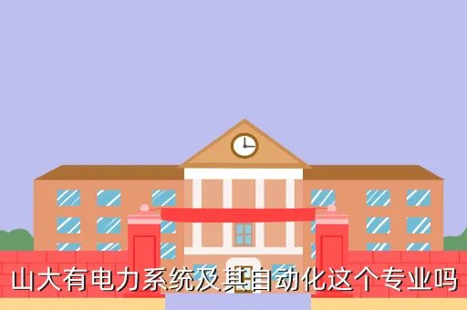 南昌大学办公自动化系统，山大有电力系统及其自动化这个专业吗