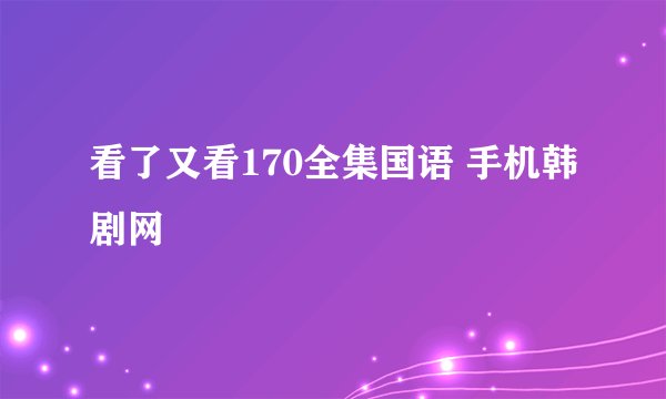 看了又看170全集国语 手机韩剧网