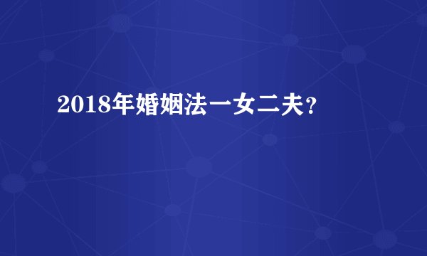 2018年婚姻法一女二夫？