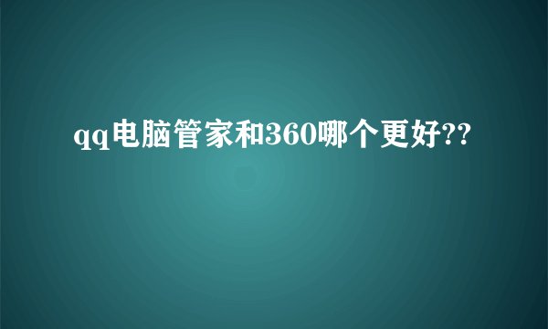 qq电脑管家和360哪个更好??