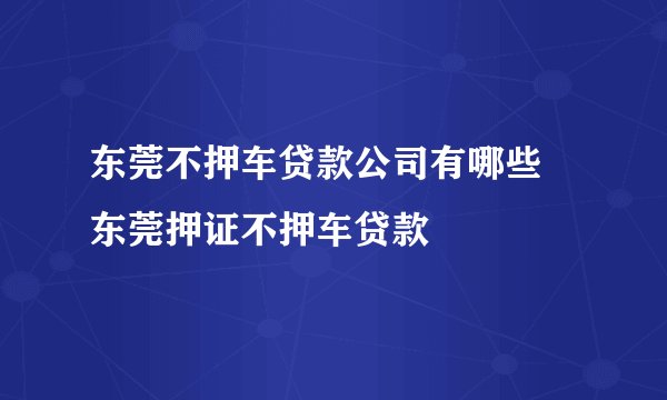 东莞不押车贷款公司有哪些 东莞押证不押车贷款