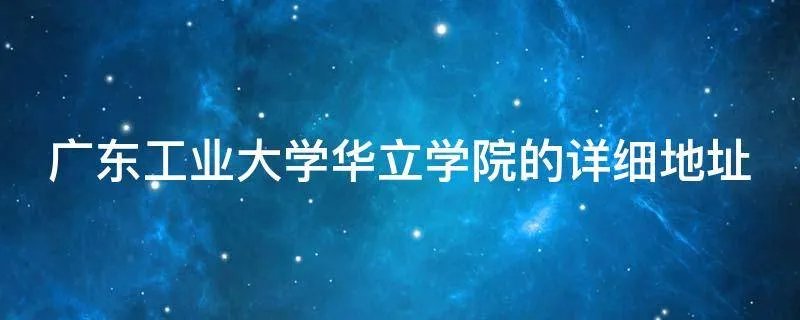 广东工业大学华立学院的详细地址