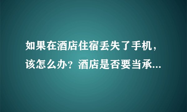 如果在酒店住宿丢失了手机，该怎么办？酒店是否要当承担责任？