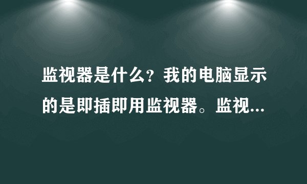 监视器是什么？我的电脑显示的是即插即用监视器。监视器就是显卡么？什么是独立显卡？