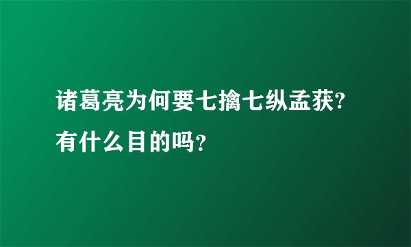 诸葛亮为何要七擒七纵孟获?有什么目的吗？