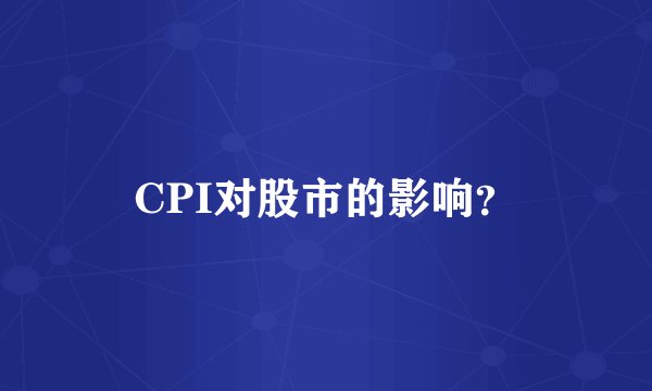 CPI对股市的影响？