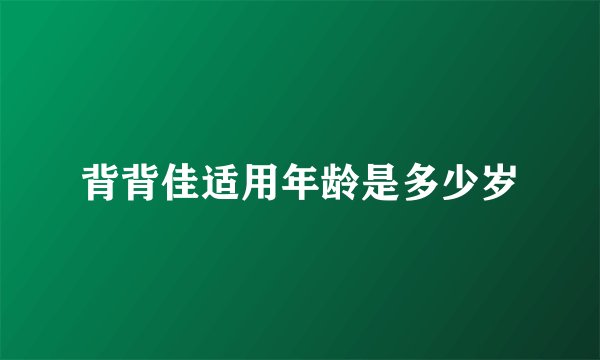 背背佳适用年龄是多少岁