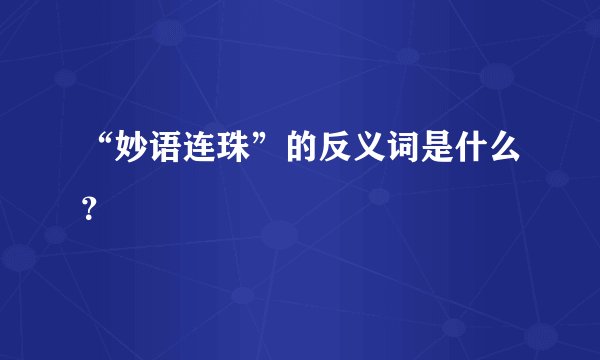 “妙语连珠”的反义词是什么?