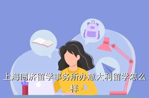 上海同济留学事务所有限公司，上海同济留学事务所办意大利留学怎么样