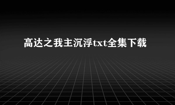 高达之我主沉浮txt全集下载