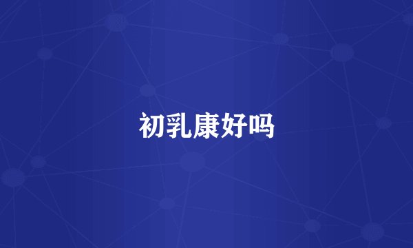 初乳康好吗