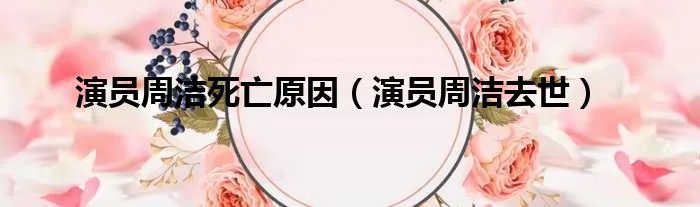 演员周洁死亡原因（演员周洁去世）
