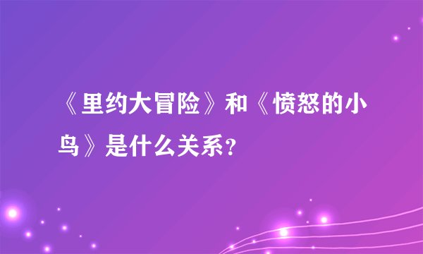 《里约大冒险》和《愤怒的小鸟》是什么关系?