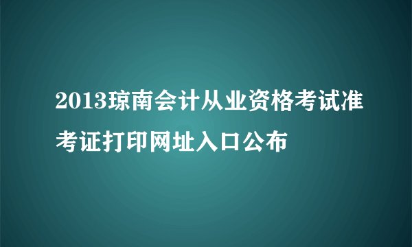2013琼南会计从业资格考试准考证打印网址入口公布