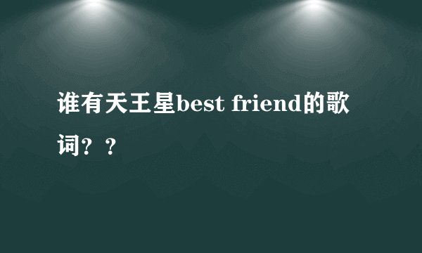 谁有天王星best friend的歌词？？