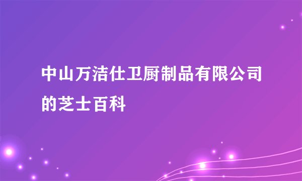 中山万洁仕卫厨制品有限公司的芝士百科