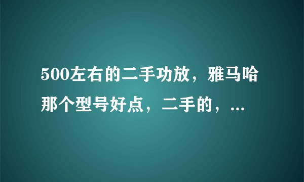 500左右的二手功放，雅马哈那个型号好点，二手的，或500元左右的功放？