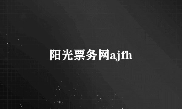 阳光票务网ajfh