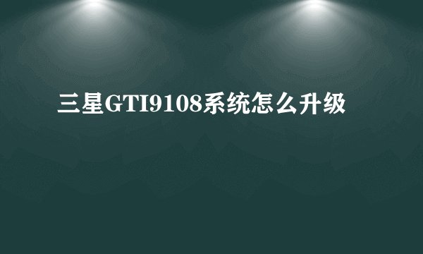 三星GTI9108系统怎么升级