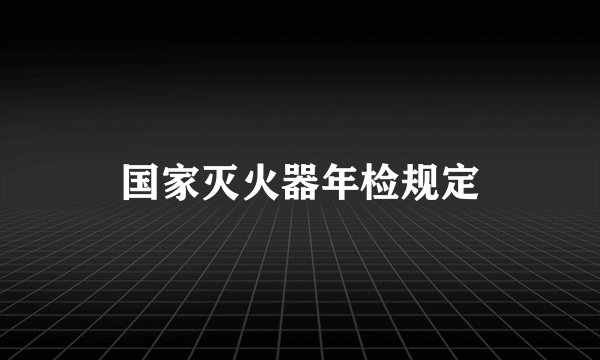国家灭火器年检规定
