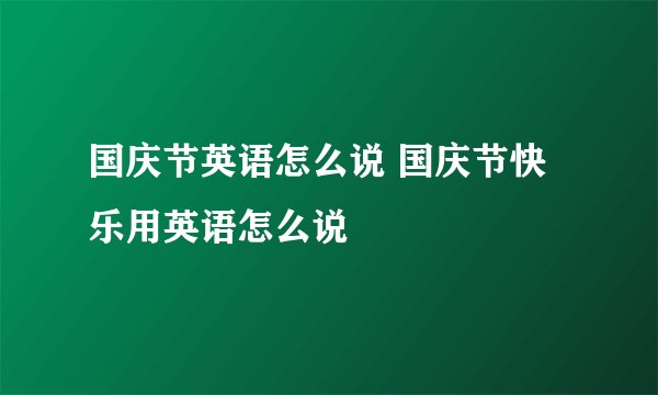 国庆节英语怎么说 国庆节快乐用英语怎么说