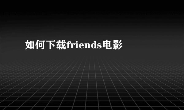 如何下载friends电影
