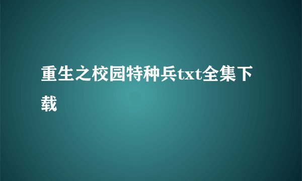 重生之校园特种兵txt全集下载