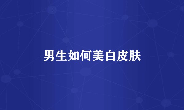 男生如何美白皮肤