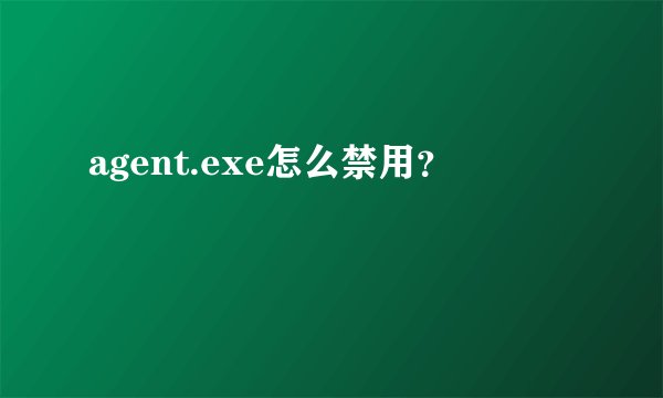 agent.exe怎么禁用？