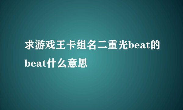 求游戏王卡组名二重光beat的beat什么意思