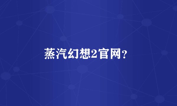 蒸汽幻想2官网？