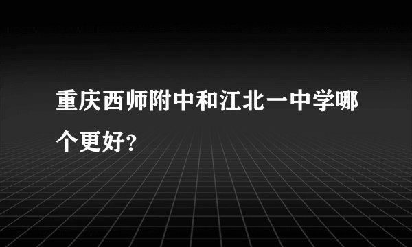 重庆西师附中和江北一中学哪个更好？