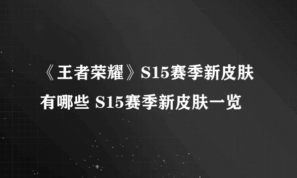 《王者荣耀》S15赛季新皮肤有哪些 S15赛季新皮肤一览