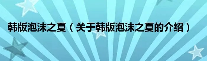 韩版泡沫之夏（关于韩版泡沫之夏的介绍）
