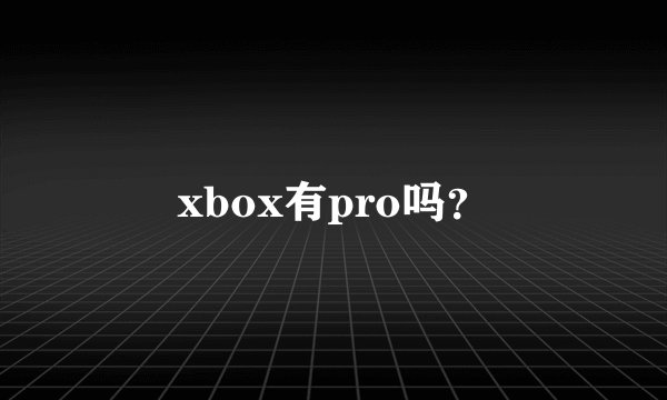 xbox有pro吗？