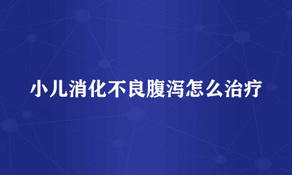 小儿消化不良腹泻怎么治疗