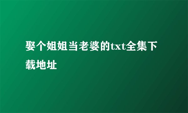 娶个姐姐当老婆的txt全集下载地址
