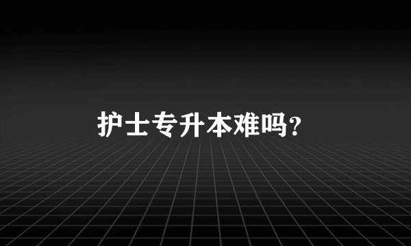 护士专升本难吗？