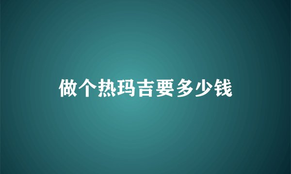 做个热玛吉要多少钱