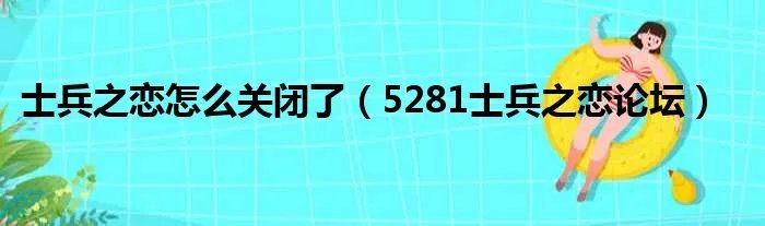 士兵之恋怎么关闭了（5281士兵之恋论坛）