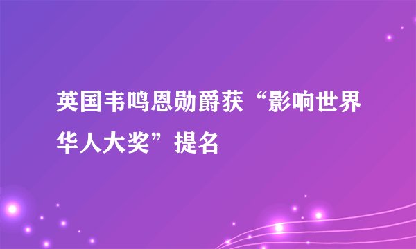 英国韦鸣恩勋爵获“影响世界华人大奖”提名