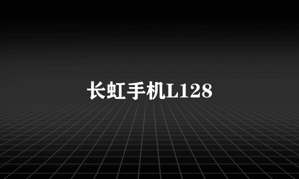 长虹手机L128