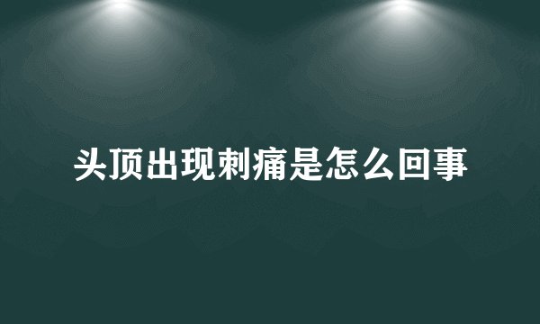 头顶出现刺痛是怎么回事