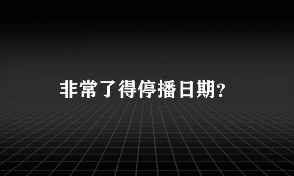 非常了得停播日期？