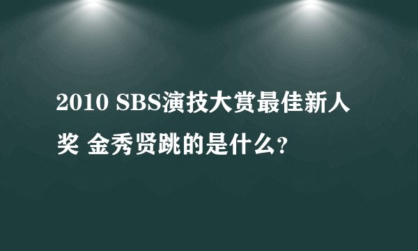 2010 SBS演技大赏最佳新人奖 金秀贤跳的是什么?