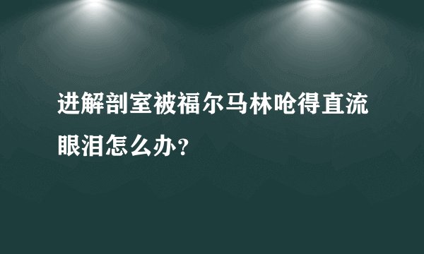 进解剖室被福尔马林呛得直流眼泪怎么办？