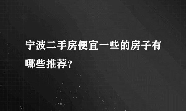 宁波二手房便宜一些的房子有哪些推荐？