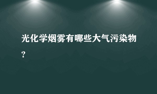 光化学烟雾有哪些大气污染物？