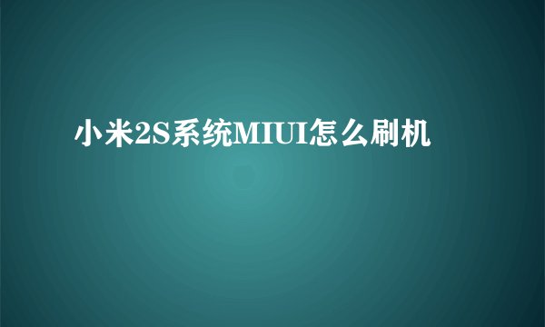 小米2S系统MIUI怎么刷机