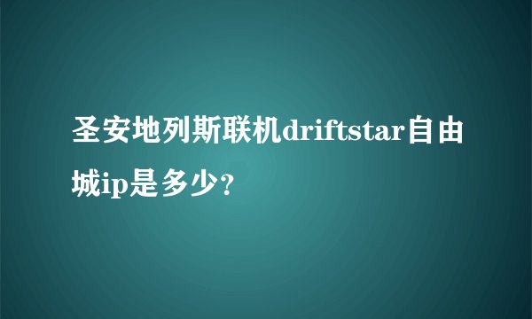 圣安地列斯联机driftstar自由城ip是多少？